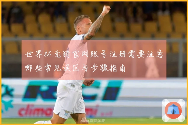世界杯竞猜官网账号注册需要注意哪些常见误区与步骤指南